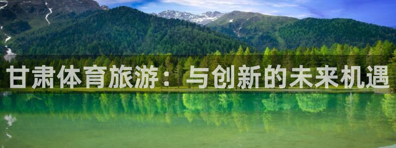 意昂体育4平台是正规平台吗：甘肃体育旅游：与创新的未