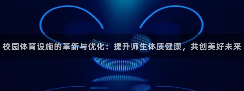 意昂体育4平台：校园体育设施的革新与优化：提升师生体质健康，