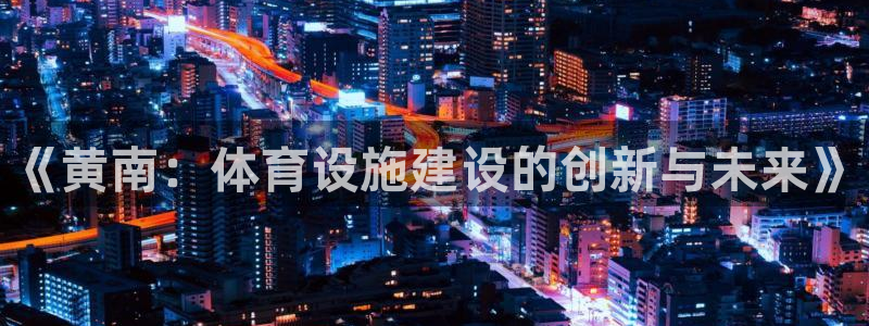 意昂体育4平台注册流程图：《黄南：体育设施建设的创新