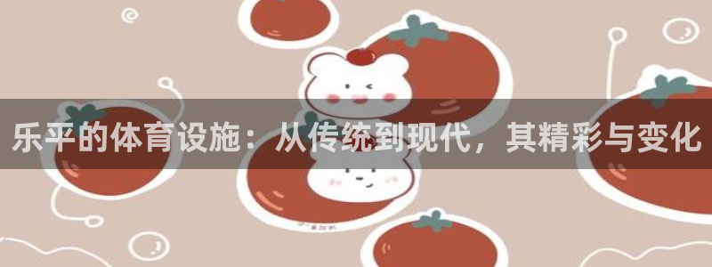 意昂体育4平台是正规平台吗：乐平的体育设施：从传统到