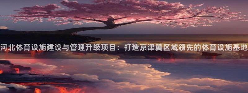 意昂体育4招商电话地址：河北体育设施建设与管理升级项