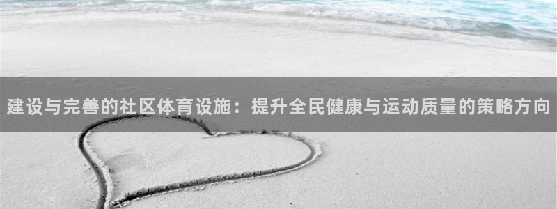 意昂4娱乐下载：建设与完善的社区体育设施：提升全民健