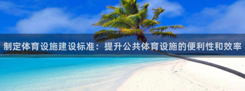 意昂4娱乐40996：制定体育设施建设标准：提升公共