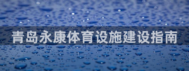 意昂4娱乐：青岛永康体育设施建设指南