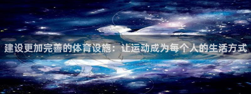 意昂体育4娱乐：建设更加完善的体育设施：让运动成为每