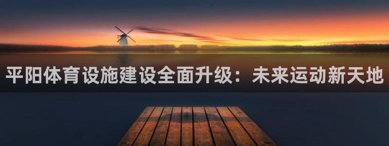 意昂体育4招商电话号码是多少号：平阳体育设施建设全面升级：未