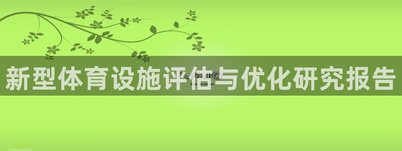 海南意昂体育4发展怎么样：新型体育设施评估与优化研究