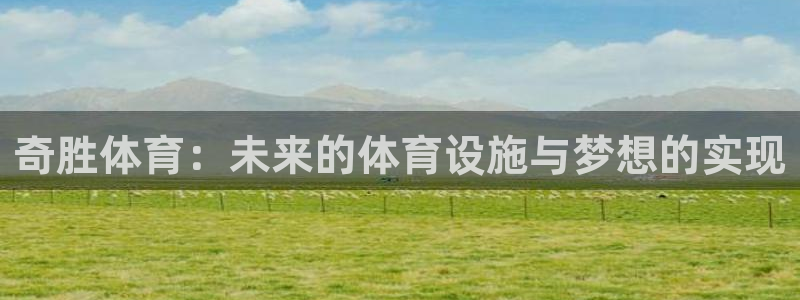 意昂体育4平台假的吗是真的吗吗：奇胜体育：未来的体育