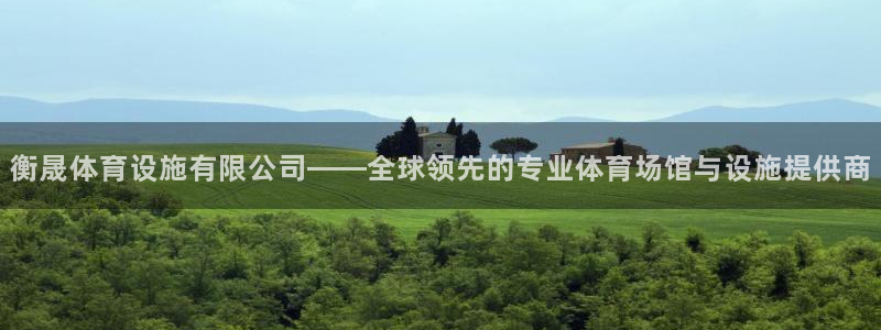 意昂体育4招商电话地址查询：衡晟体育设施有限公司——全球领先