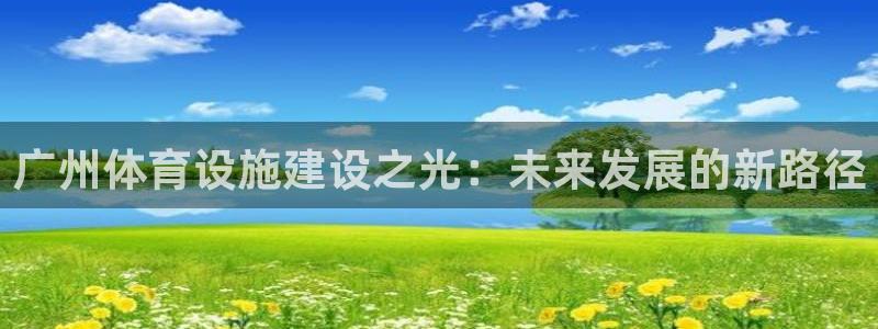 意昂体育4招商电话号码是多少啊：广州体育设施建设之光