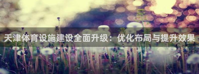 意昂体育4招商电话地址查询：天津体育设施建设全面升级