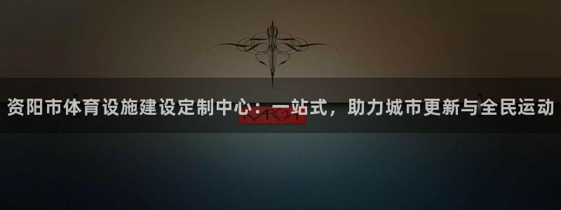 意昂体育4招商电话地址查询：资阳市体育设施建设定制中心：一站
