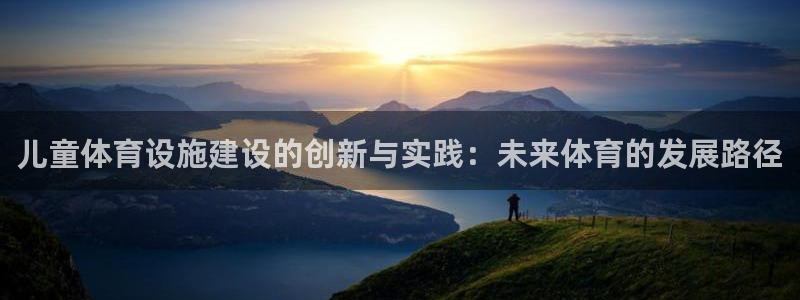 意昂体育4平台注册要钱吗：儿童体育设施建设的创新与实践：未来