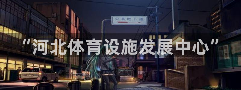 意昂体育4招商电话是多少号码：“河北体育设施发展中心”