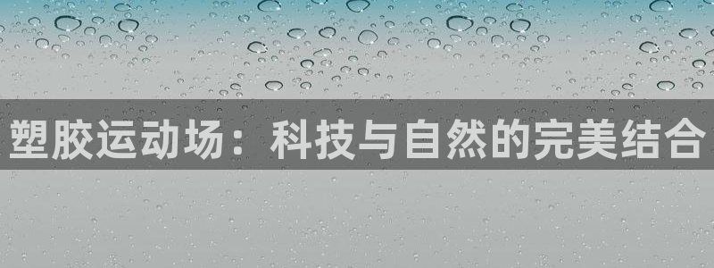意昂4五金厂：塑胶运动场：科技与自然的完美结合 
