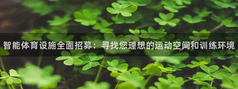 意昂体育4平台假的吗是真的吗吗：智能体育设施全面招募：寻找您
