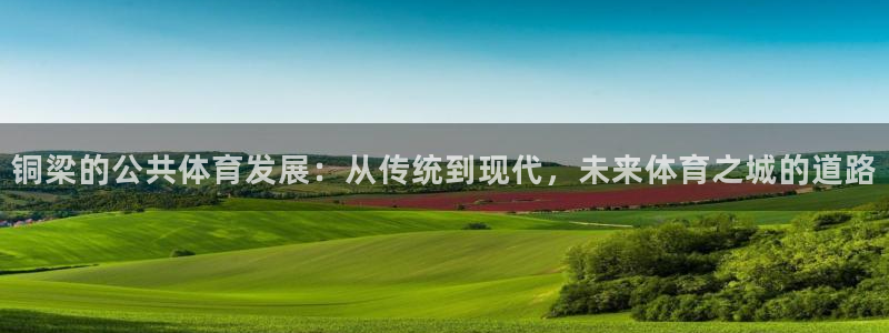 意昂4娱乐网站：铜梁的公共体育发展：从传统到现代，未