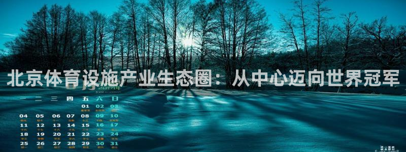 意昂4娱乐：北京体育设施产业生态圈：从中心迈向世界冠