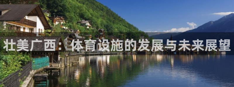 意昂4娱乐40996：壮美广西：体育设施的发展与未来