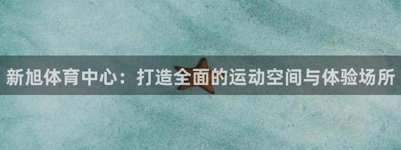 意昂体育4平台注册：新旭体育中心：打造全面的运动空间