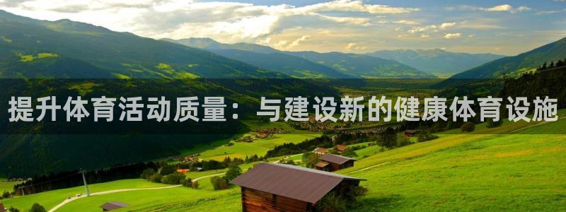 意昂4集团官网网址：提升体育活动质量：与建设新的健康