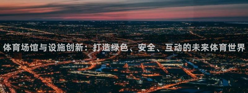 意昂4娱乐首页官网下载：体育场馆与设施创新：打造绿色