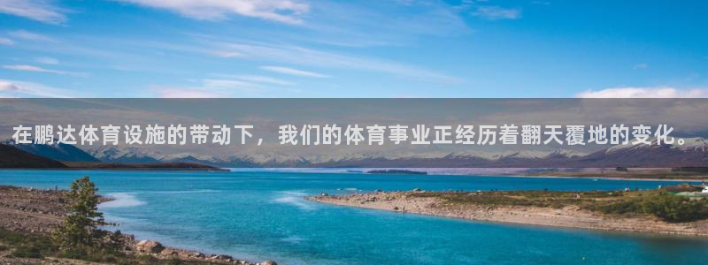 意昂4集团官网网址：在鹏达体育设施的带动下，我们的体