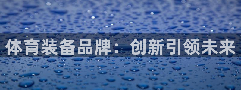意昂4官网：体育装备品牌：创新引领未来