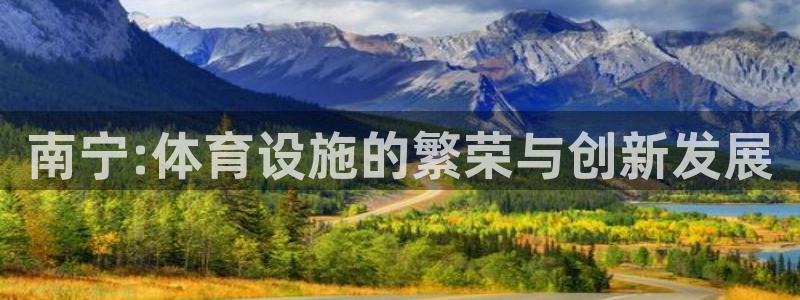 意昂体育4平台是正规平台吗知乎：南宁:体育设施的繁荣与创新发