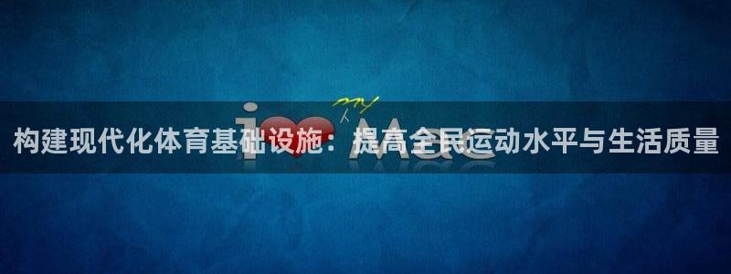 意昂体育4招商电话地址：构建现代化体育基础设施：提高全民运动