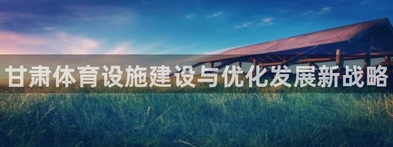 意昂体育4招商电话号码是多少号：甘肃体育设施建设与优化发展新