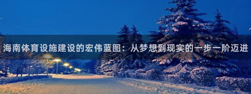 海南意昂体育4发展怎么样：海南体育设施建设的宏伟蓝图：从梦想