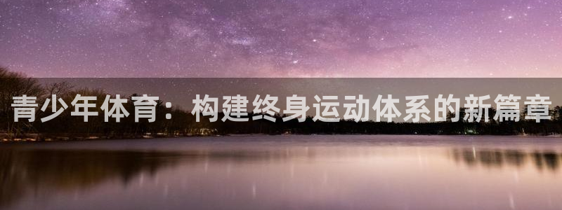 意昂4娱乐网站：青少年体育：构建终身运动体系的新篇章