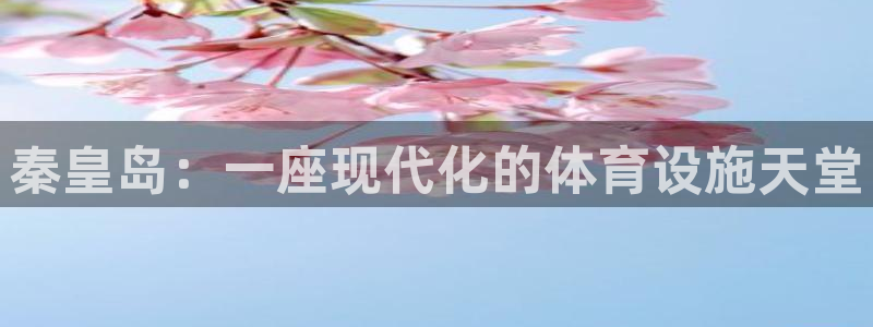 意昂4娱乐下载：秦皇岛：一座现代化的体育设施天堂