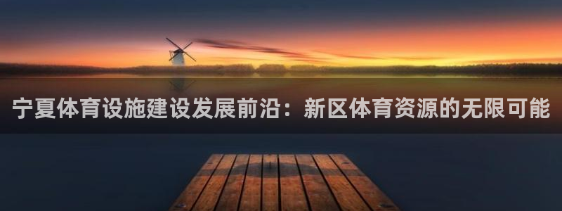 意昂体育4平台假的吗是真的吗吗：宁夏体育设施建设发展前沿：新