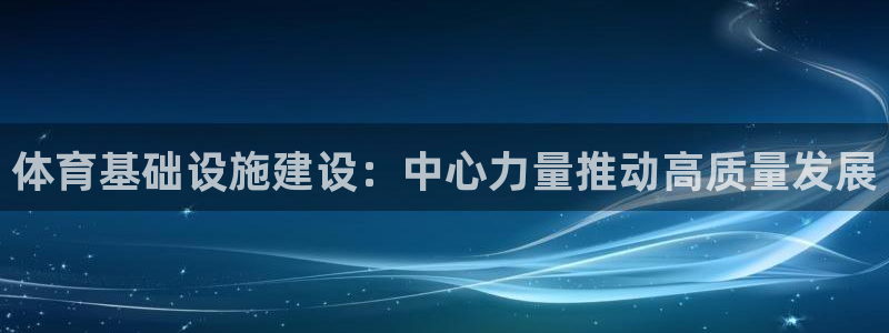 意昂4娱乐平台：体育基础设施建设：中心力量推动高质量发展