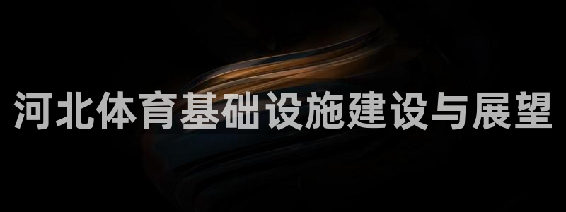 意昂体育4平台注册要钱吗：河北体育基础设施建设与展望