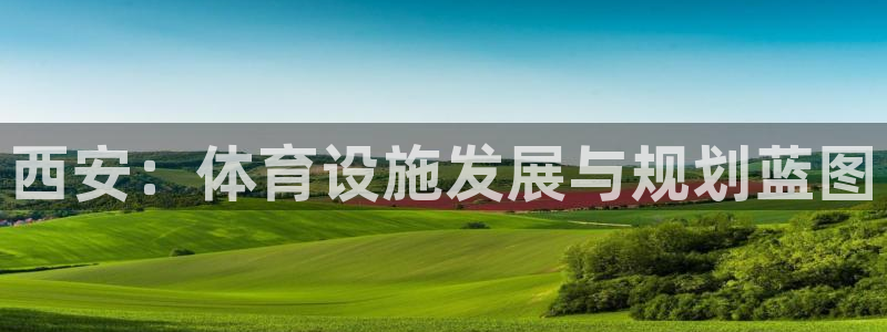 意昂4代理：西安：体育设施发展与规划蓝图