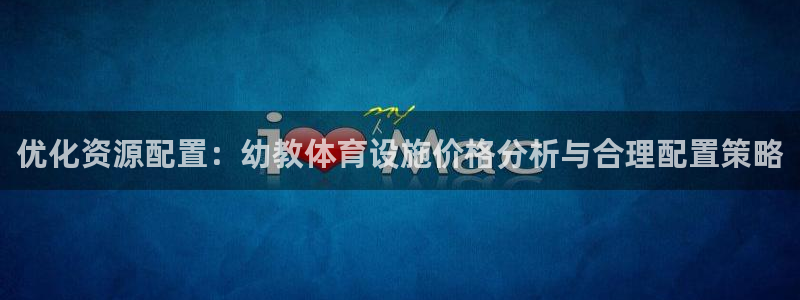 意昂4集团简介：优化资源配置：幼教体育设施价格分析与