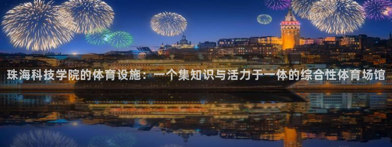 意昂体育4平台APP：珠海科技学院的体育设施：一个集