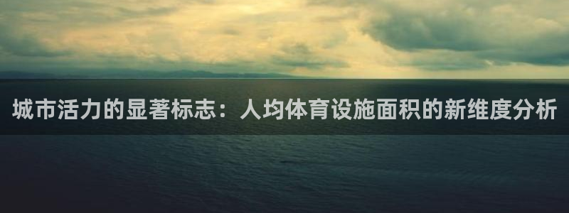 意昂4集团官网首页网址：城市活力的显著标志：人均体育