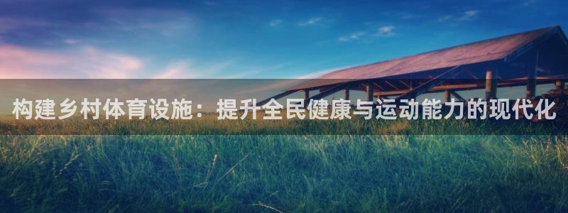 意昂体育4是干嘛的公司：构建乡村体育设施：提升全民健