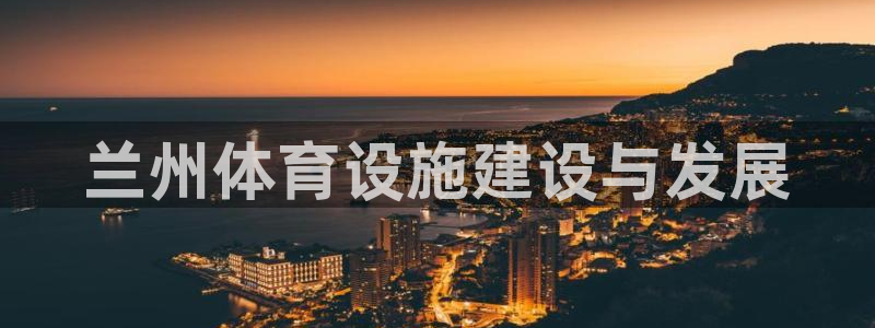 意昂4官网：兰州体育设施建设与发展