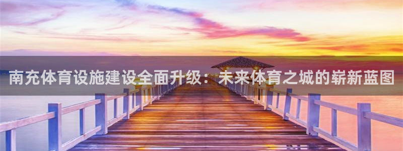意昂4集团E.ON：南充体育设施建设全面升级：未来体