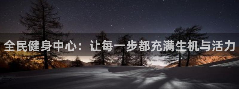 意昂体育4招商电话是多少啊：全民健身中心：让每一步都